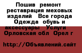 Пошив, ремонт, реставрация меховых изделий - Все города Одежда, обувь и аксессуары » Услуги   . Орловская обл.,Орел г.